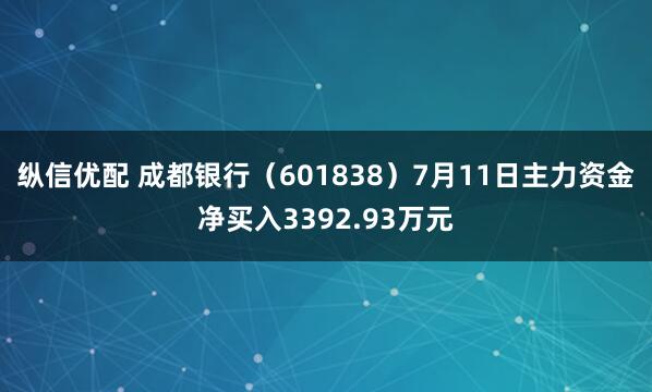纵信优配 成都银行（601838）7月11日主力资金净买入3392.93万元