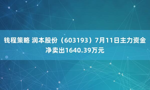 钱程策略 润本股份（603193）7月11日主力资金净卖出1640.39万元